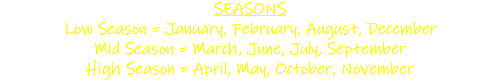 SEASONS Low Season = January, February, August, December Mid Season = March, June, July, September High Season = April, May, October, November