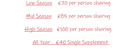 Low Season €70 per person sharing Mid Season €85 per person sharing High Season €100 per person sharing All Year €40 Single Supplement 