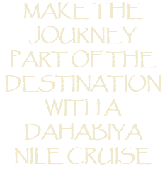 MAKE The journey PART OF the destination With a DAHABIYA Nile Cruise